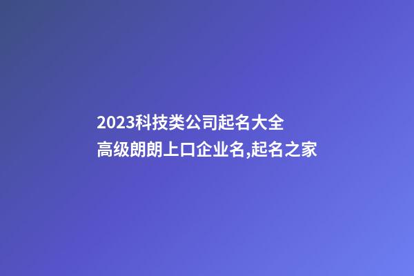 2023科技类公司起名大全 高级朗朗上口企业名,起名之家-第1张-公司起名-玄机派